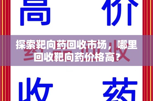 苏州探索靶向药回收市场，哪里回收靶向药价格高？