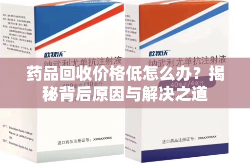 苏州药品回收价格低怎么办？揭秘背后原因与解决之道