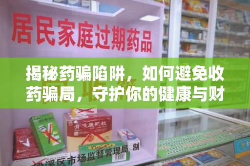 苏州揭秘药骗陷阱，如何避免收药骗局，守护你的健康与财富