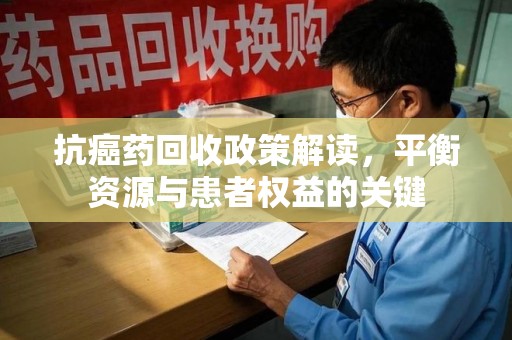 苏州抗癌药回收政策解读，平衡资源与患者权益的关键