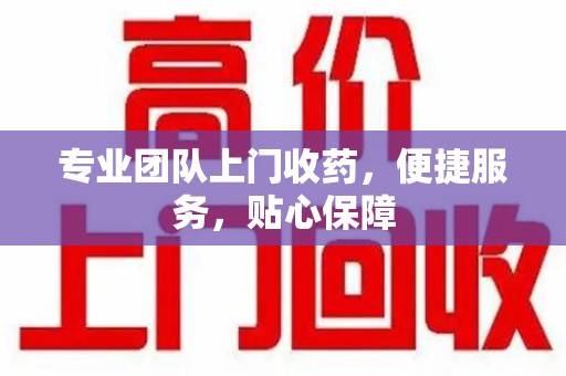 苏州专业团队上门收药，便捷服务，贴心保障