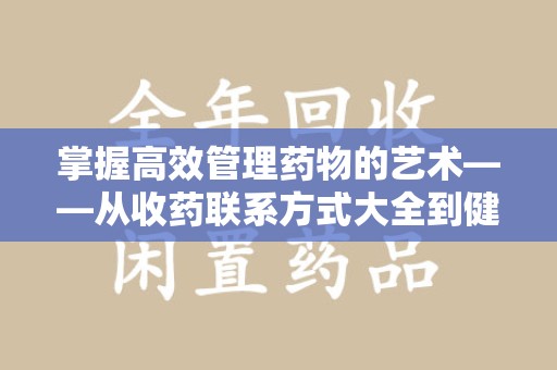 苏州掌握高效管理药物的艺术——从收药联系方式大全到健康生活的指南