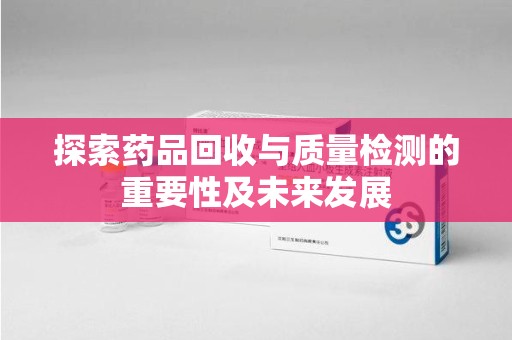 苏州探索药品回收与质量检测的重要性及未来发展