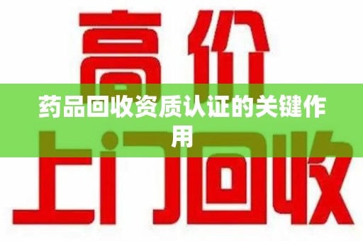 苏州药品回收资质认证的关键作用