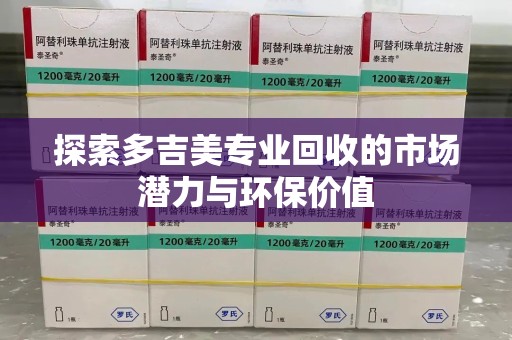 苏州探索多吉美专业回收的市场潜力与环保价值