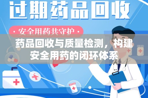 苏州药品回收与质量检测，构建安全用药的闭环体系