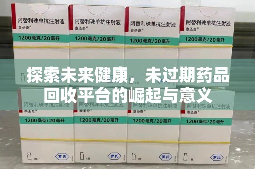 苏州探索未来健康，未过期药品回收平台的崛起与意义