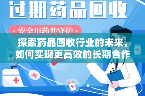 苏州探索药品回收行业的未来，如何实现更高效的长期合作收药机制