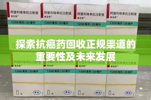 苏州探索抗癌药回收正规渠道的重要性及未来发展