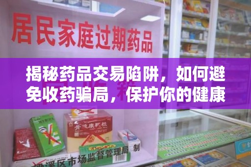 苏州揭秘药品交易陷阱，如何避免收药骗局，保护你的健康与钱包