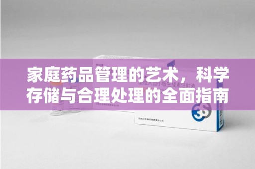 苏州家庭药品管理的艺术，科学存储与合理处理的全面指南