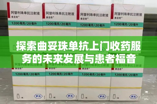 苏州探索曲妥珠单抗上门收药服务的未来发展与患者福音