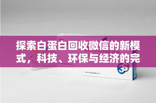 苏州探索白蛋白回收微信的新模式，科技、环保与经济的完美结合