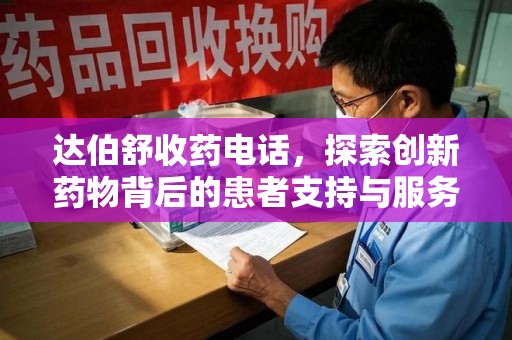 苏州达伯舒收药电话，探索创新药物背后的患者支持与服务