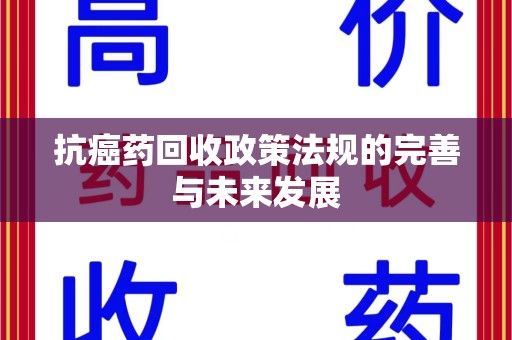 苏州抗癌药回收政策法规的完善与未来发展
