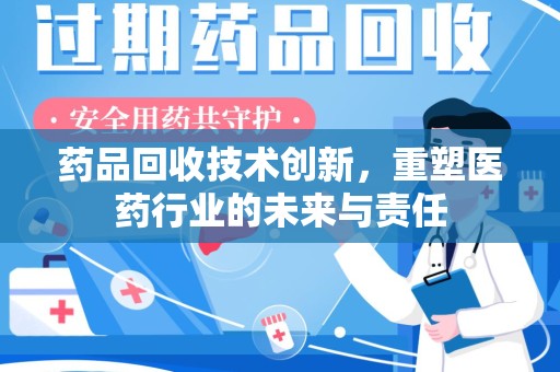 苏州药品回收技术创新，重塑医药行业的未来与责任