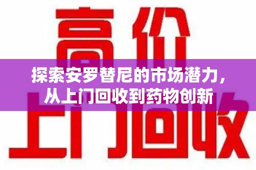 苏州探索安罗替尼的市场潜力，从上门回收到药物创新