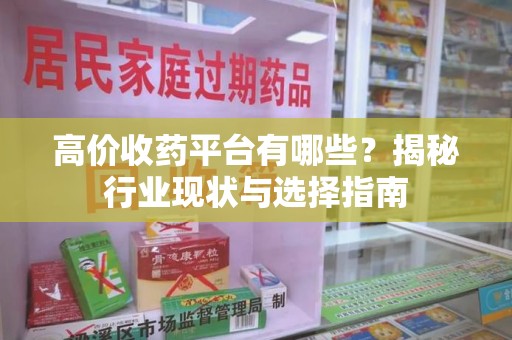 苏州高价收药平台有哪些？揭秘行业现状与选择指南