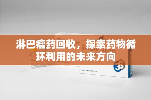 苏州淋巴瘤药回收，探索药物循环利用的未来方向