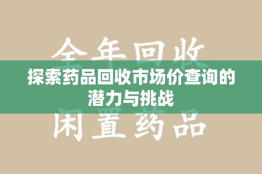 苏州探索药品回收市场价查询的潜力与挑战