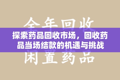 苏州探索药品回收市场，回收药品当场结款的机遇与挑战