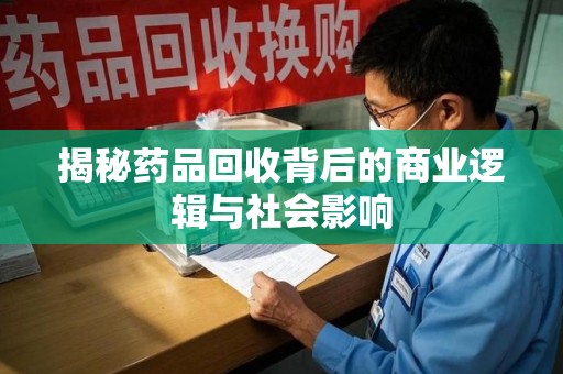 苏州揭秘药品回收背后的商业逻辑与社会影响