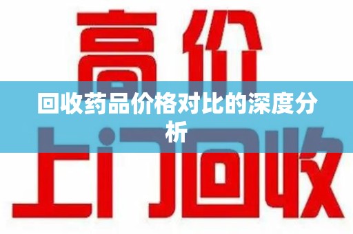 苏州回收药品价格对比的深度分析