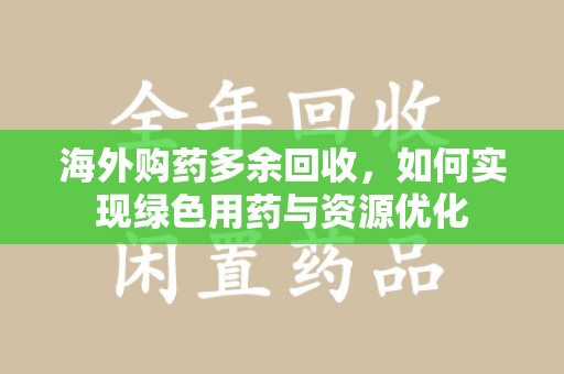 苏州海外购药多余回收，如何实现绿色用药与资源优化