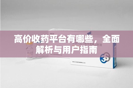 苏州高价收药平台有哪些，全面解析与用户指南