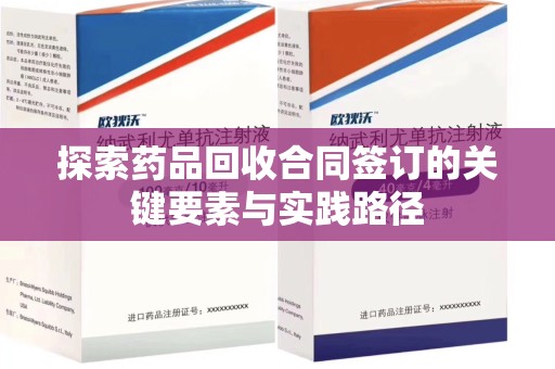 苏州探索药品回收合同签订的关键要素与实践路径