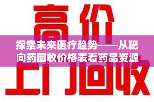 苏州探索未来医疗趋势——从靶向药回收价格表看药品资源再利用的潜力