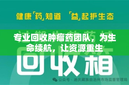 苏州专业回收肿瘤药团队，为生命续航，让资源重生