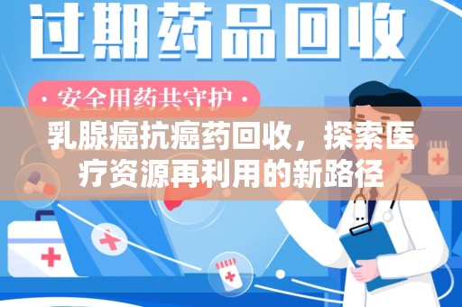 苏州乳腺癌抗癌药回收，探索医疗资源再利用的新路径