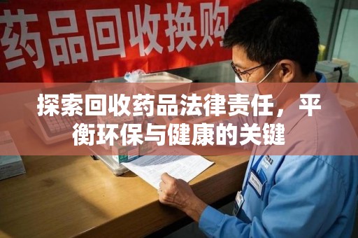 苏州探索回收药品法律责任，平衡环保与健康的关键