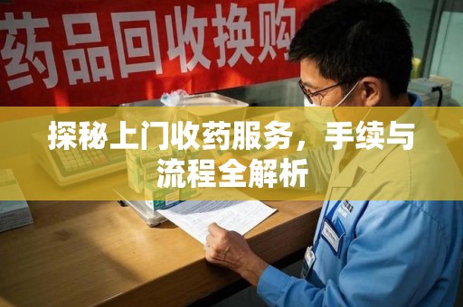 苏州探秘上门收药服务，手续与流程全解析