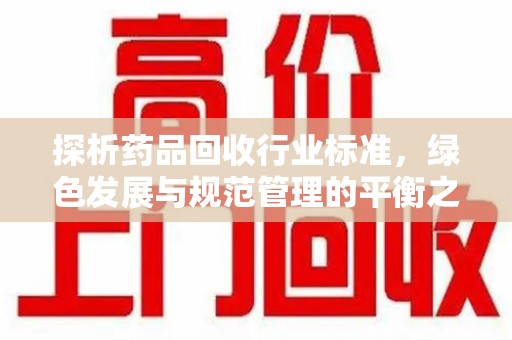 苏州探析药品回收行业标准，绿色发展与规范管理的平衡之道