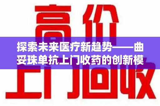 苏州探索未来医疗新趋势——曲妥珠单抗上门收药的创新模式