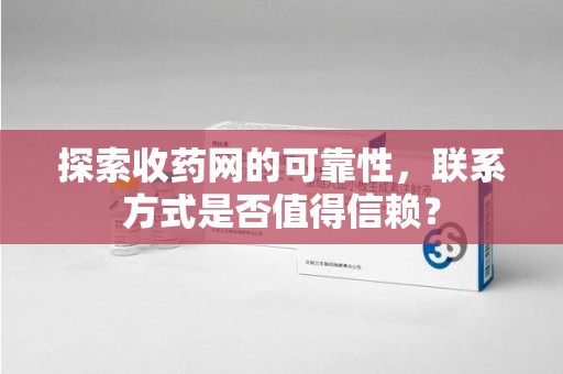 苏州探索收药网的可靠性，联系方式是否值得信赖？