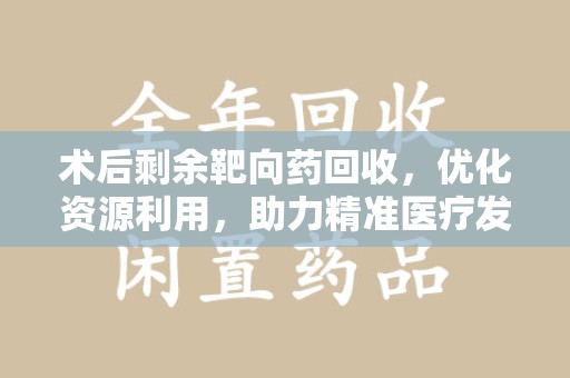 苏州术后剩余靶向药回收，优化资源利用，助力精准医疗发展