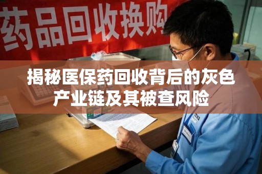 苏州揭秘医保药回收背后的灰色产业链及其被查风险