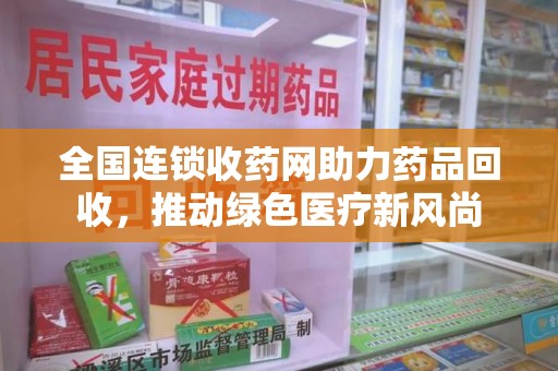 苏州全国连锁收药网助力药品回收，推动绿色医疗新风尚