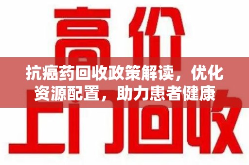 苏州抗癌药回收政策解读，优化资源配置，助力患者健康