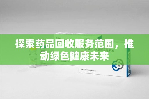 苏州探索药品回收服务范围，推动绿色健康未来